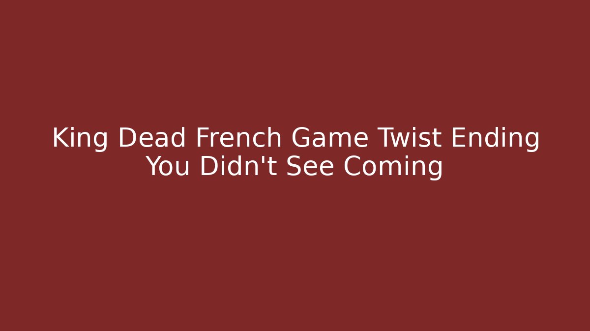 King Dead French Game Twist Ending You Didn't See Coming