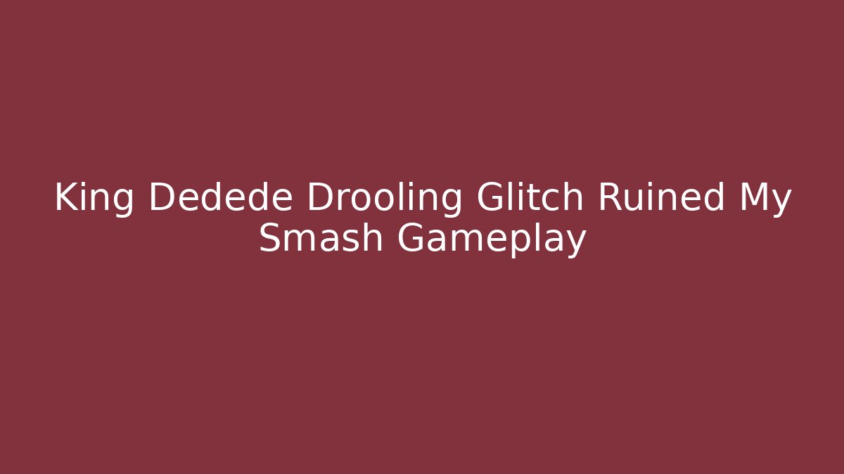 King Dedede Drooling Glitch Ruined My Smash Gameplay