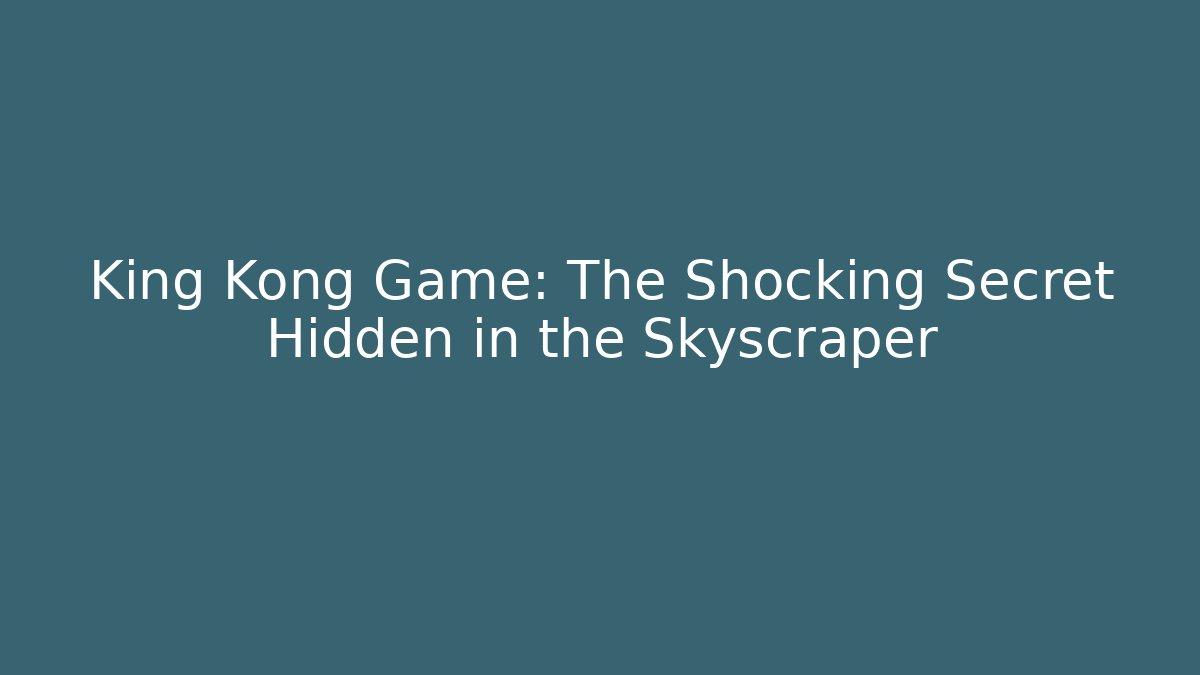 King Kong Game: The Shocking Secret Hidden in the Skyscraper