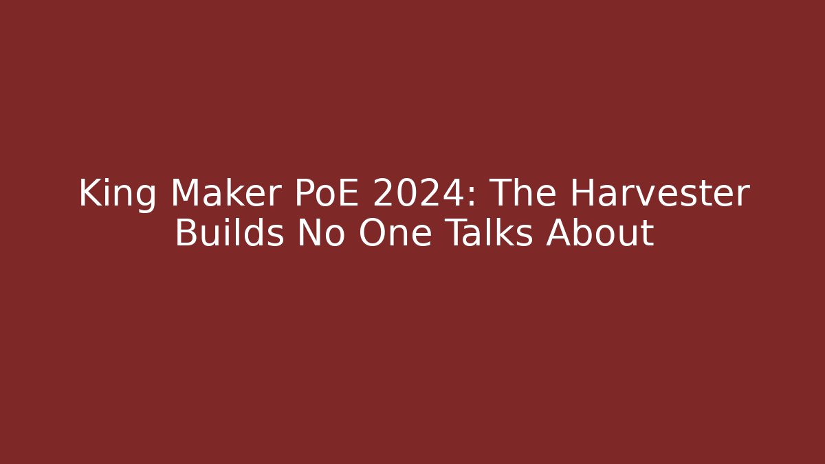 King Maker PoE 2024: The Harvester Builds No One Talks About