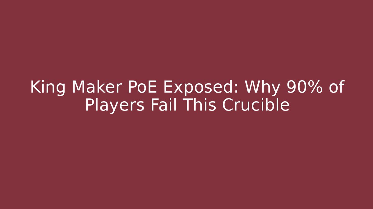 King Maker PoE Exposed: Why 90% of Players Fail This Crucible