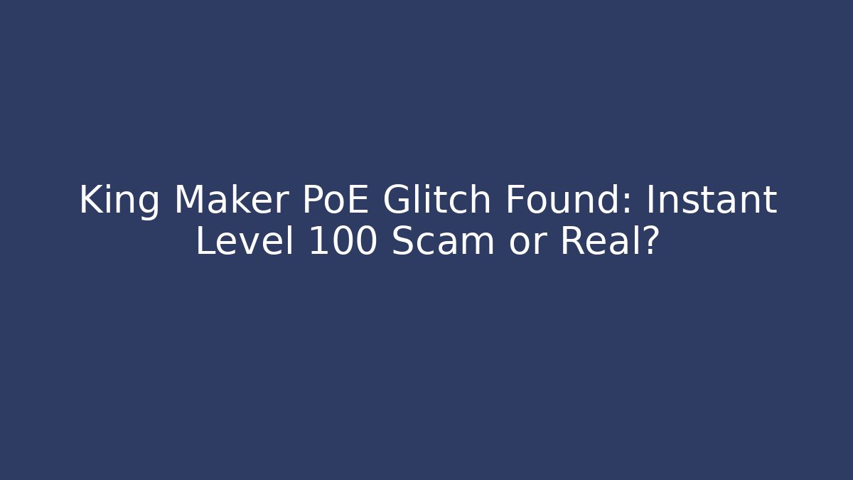 King Maker PoE Glitch Found: Instant Level 100 Scam or Real?