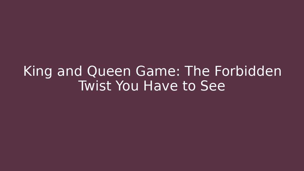 King and Queen Game: The Forbidden Twist You Have to See