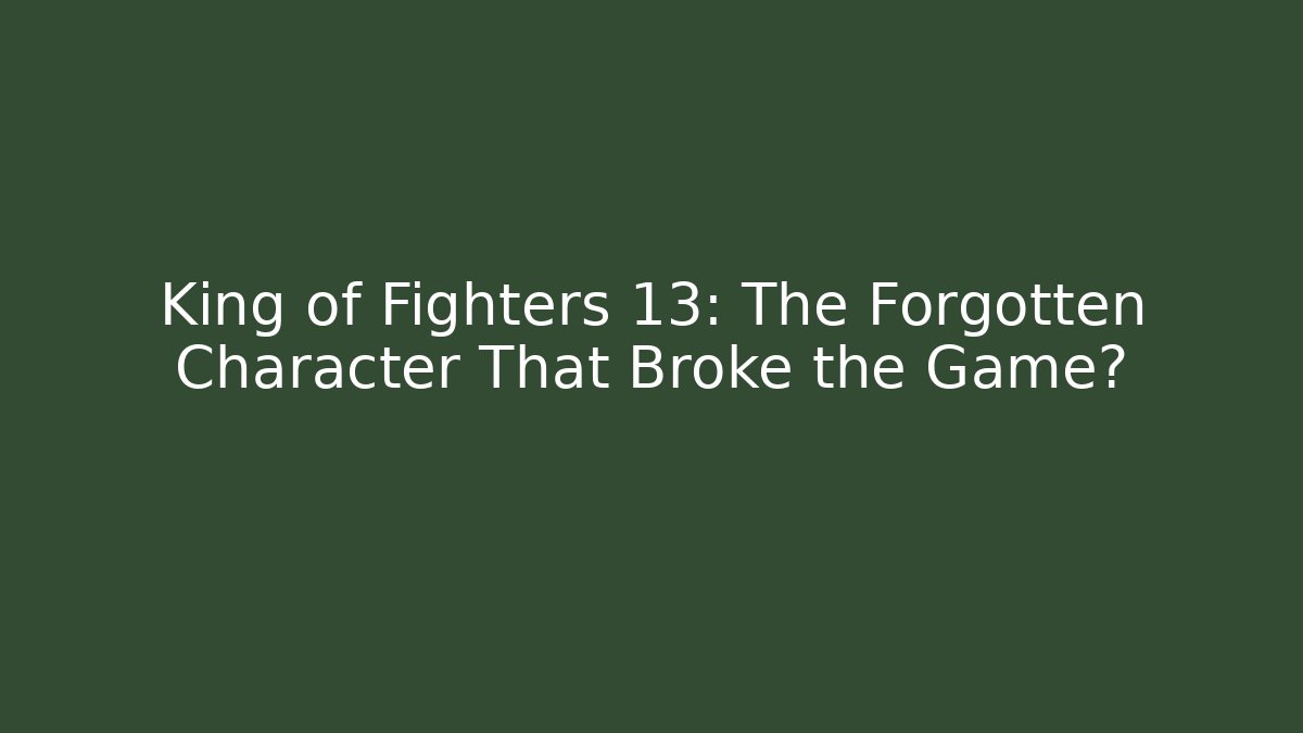 King of Fighters 13: The Forgotten Character That Broke the Game?