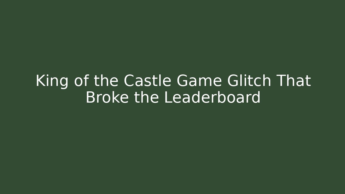 King of the Castle Game Glitch That Broke the Leaderboard