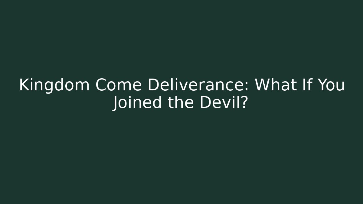 Kingdom Come Deliverance: What If You Joined the Devil?