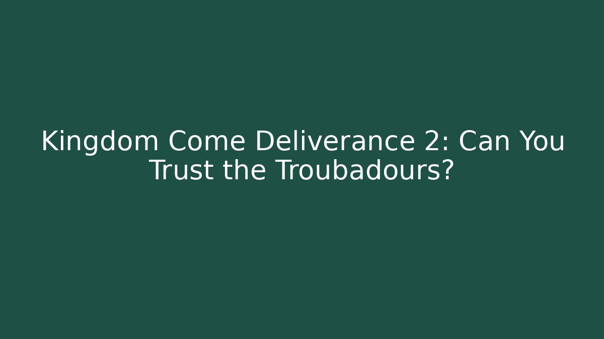 Kingdom Come Deliverance 2: Can You Trust the Troubadours?