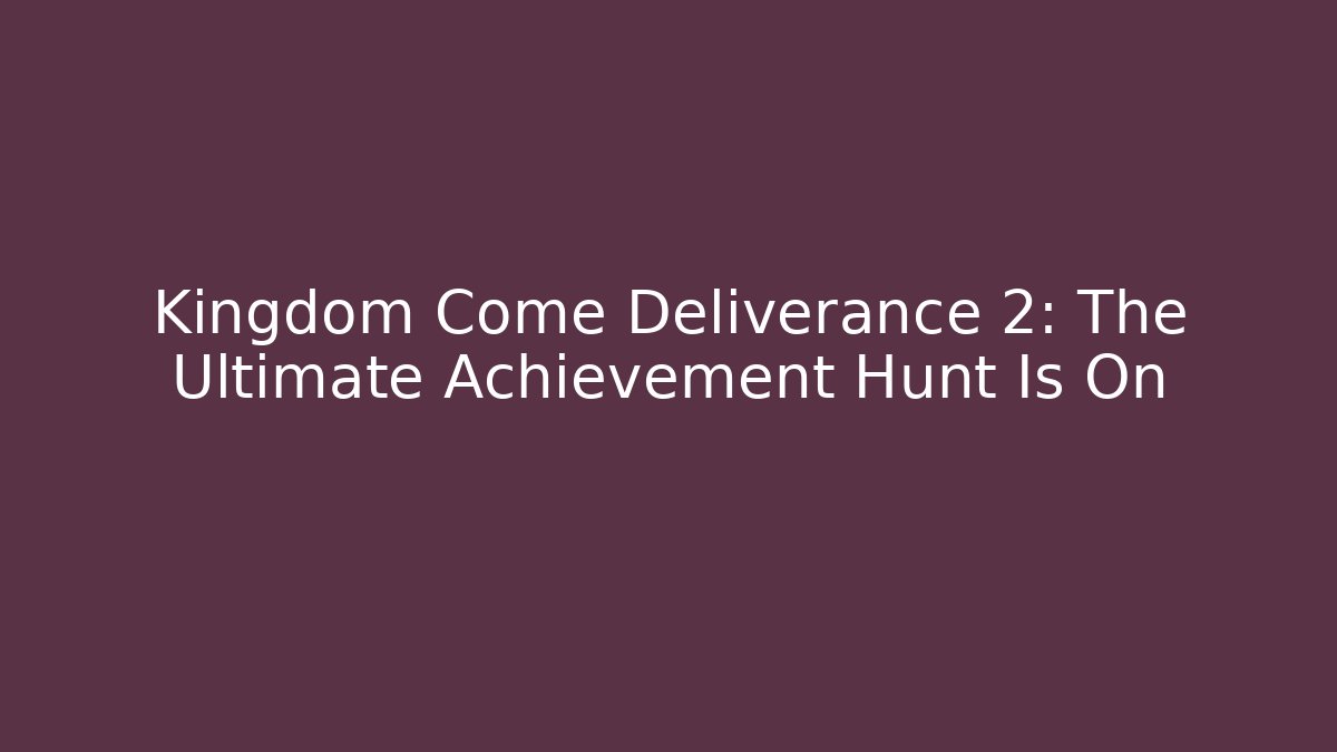 Kingdom Come Deliverance 2: The Ultimate Achievement Hunt Is On