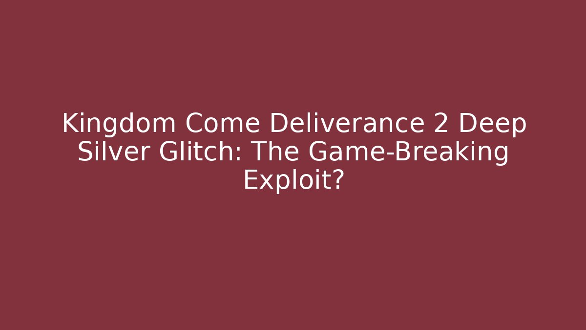 Kingdom Come Deliverance 2 Deep Silver Glitch: The Game-Breaking Exploit?