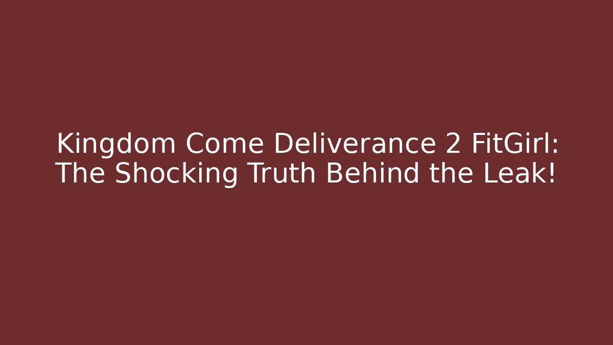 Kingdom Come Deliverance 2 FitGirl: The Shocking Truth Behind the Leak!