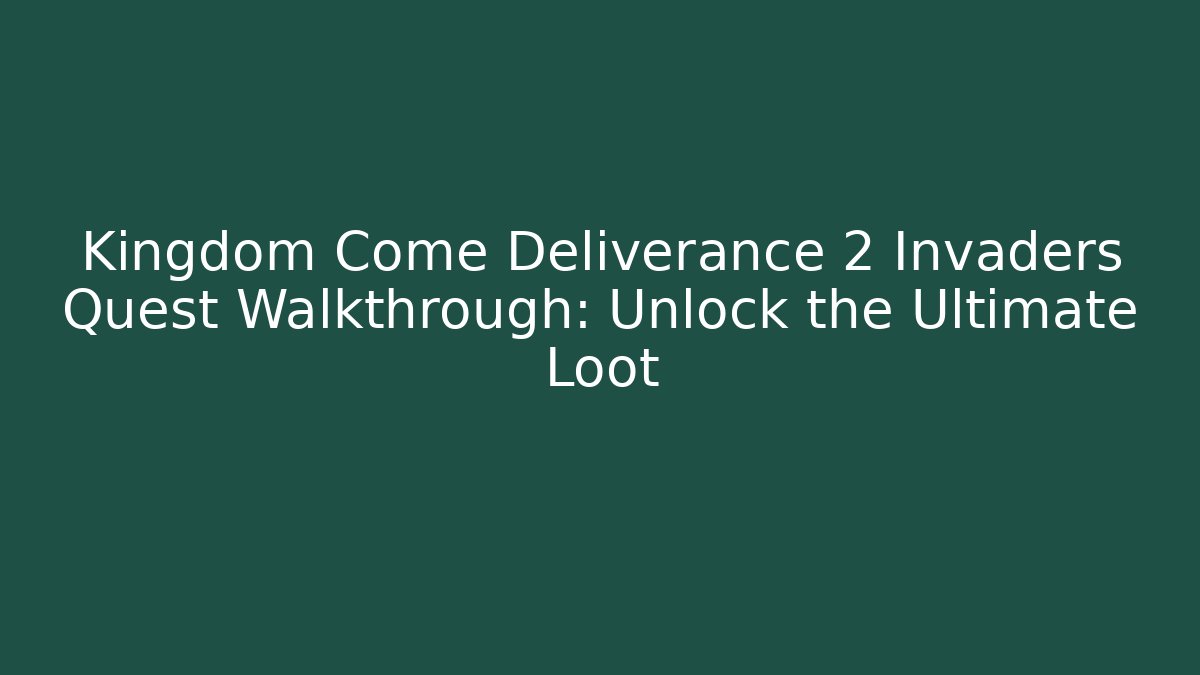 Kingdom Come Deliverance 2 Invaders Quest Walkthrough: Unlock the Ultimate Loot