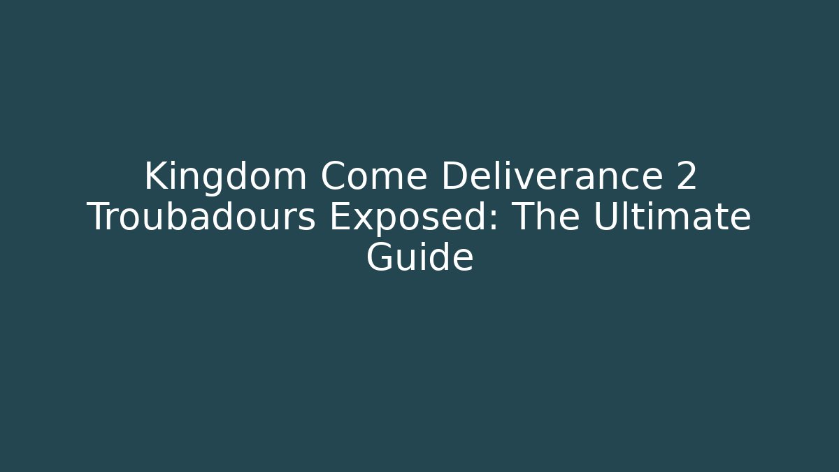 Kingdom Come Deliverance 2 Troubadours Exposed: The Ultimate Guide