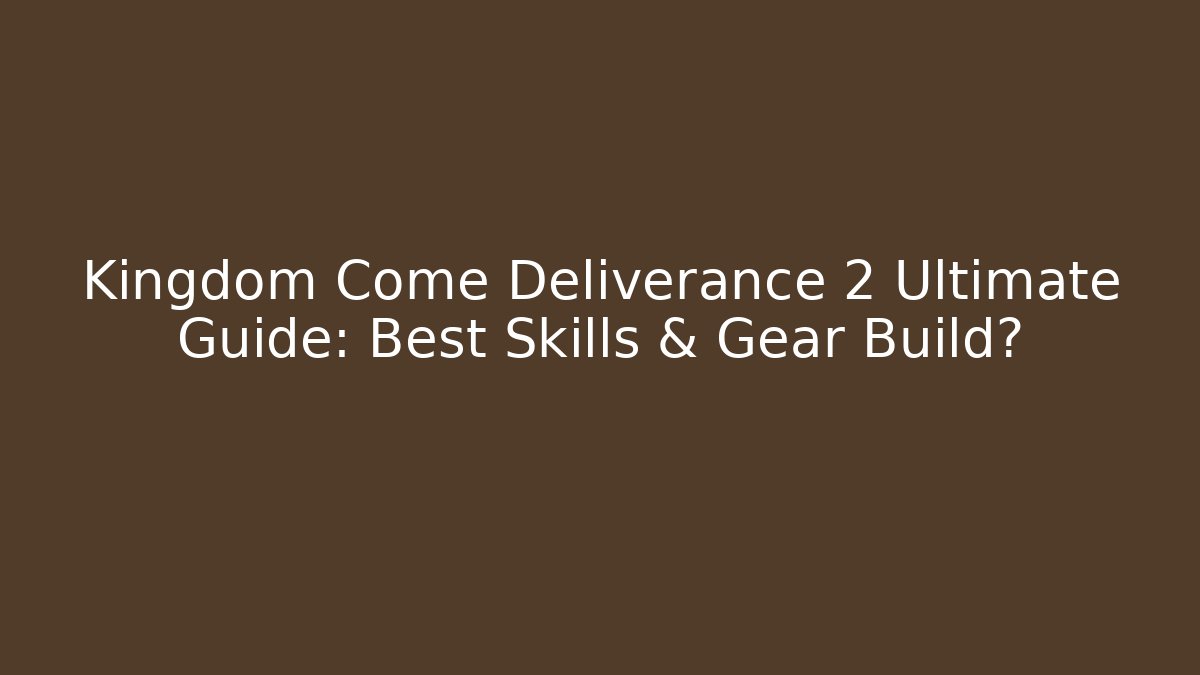 Kingdom Come Deliverance 2 Ultimate Guide: Best Skills & Gear Build?