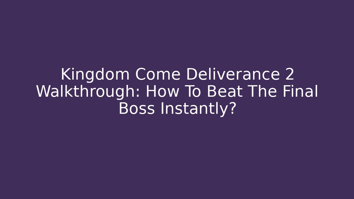 Kingdom Come Deliverance 2 Walkthrough: How To Beat The Final Boss Instantly?