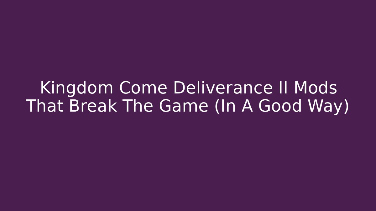 Kingdom Come Deliverance II Mods That Break The Game (In A Good Way)