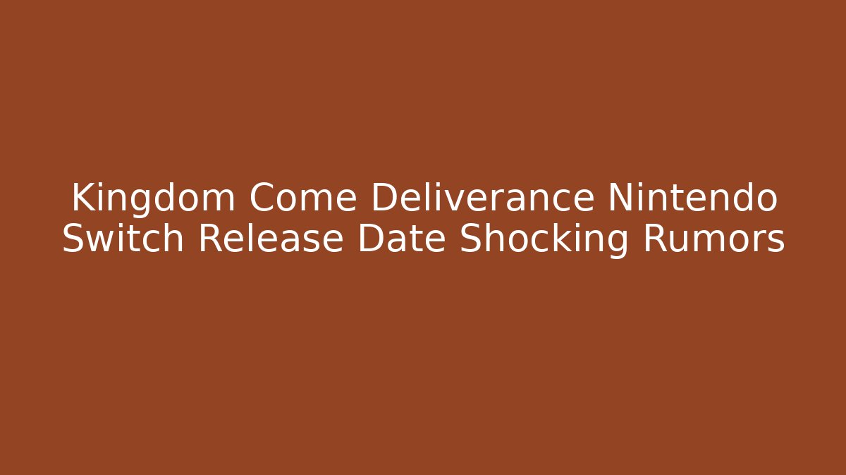 Kingdom Come Deliverance Nintendo Switch Release Date Shocking Rumors - Método de Aprovação