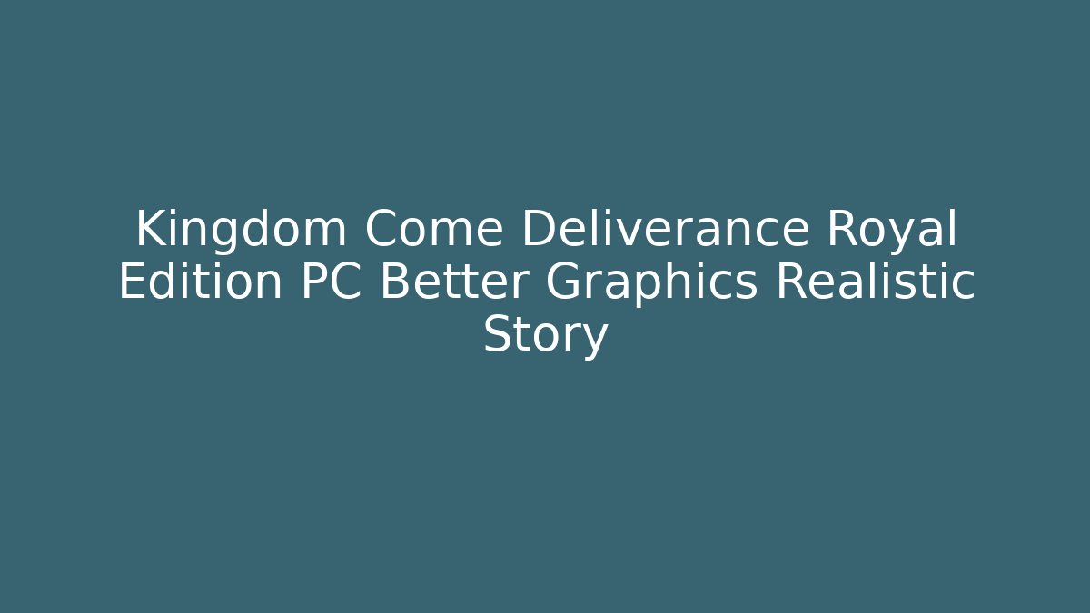 Kingdom Come Deliverance Royal Edition PC Better Graphics Realistic Story