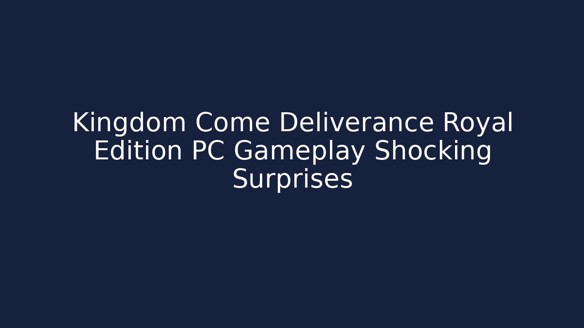 Kingdom Come Deliverance Royal Edition PC Gameplay Shocking Surprises