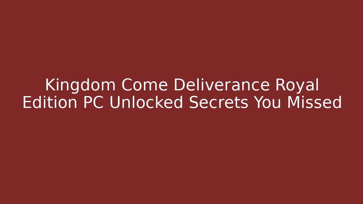 Kingdom Come Deliverance Royal Edition PC Unlocked Secrets You Missed