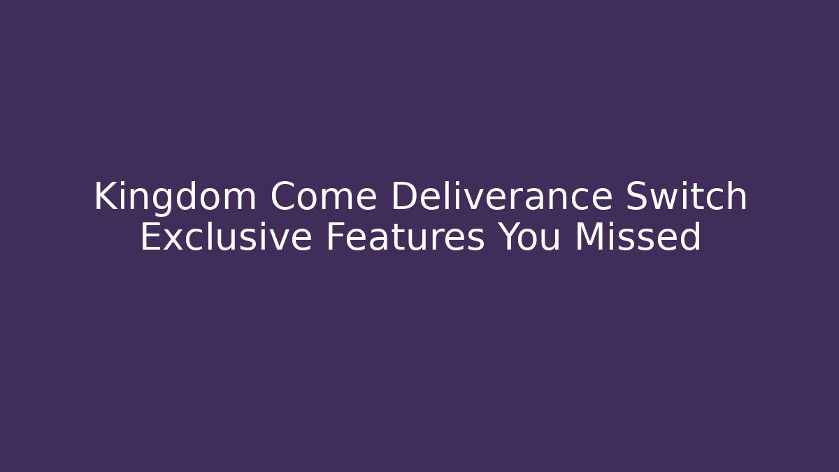 Kingdom Come Deliverance Switch Exclusive Features You Missed