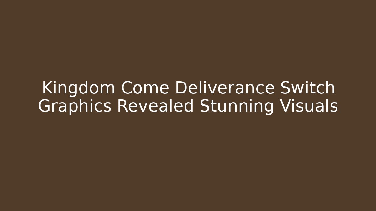 Kingdom Come Deliverance Switch Graphics Revealed Stunning Visuals