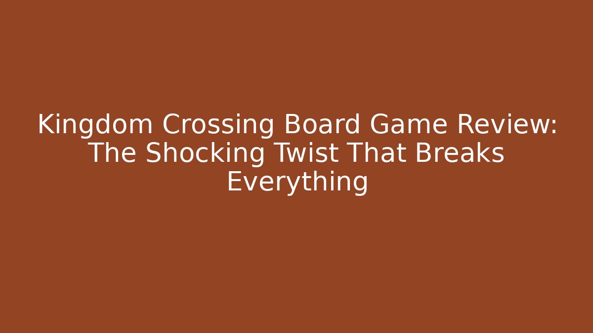 Kingdom Crossing Board Game Review: The Shocking Twist That Breaks Everything