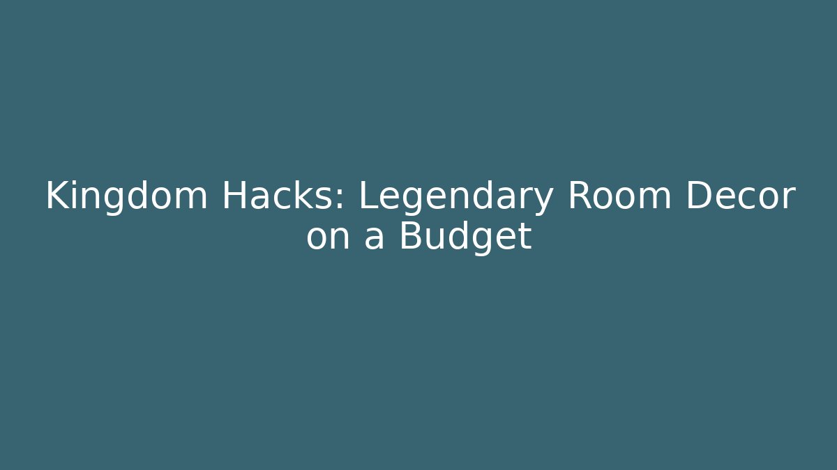 Kingdom Hacks: Legendary Room Decor on a Budget