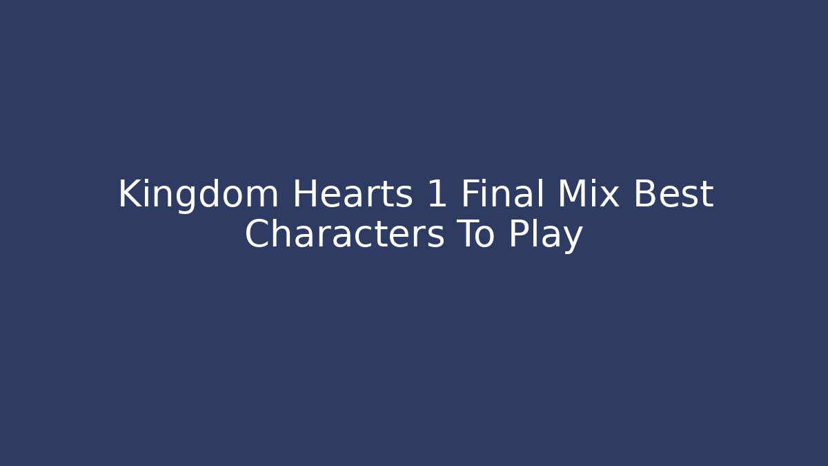 Kingdom Hearts 1 Final Mix Best Characters To Play