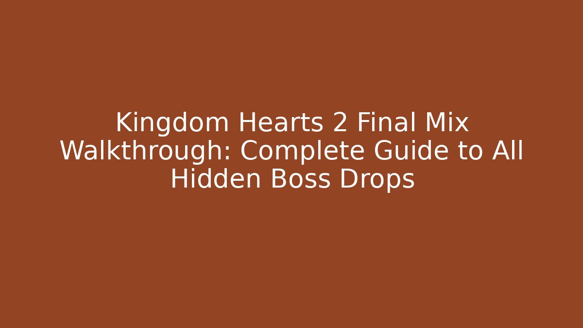 Kingdom Hearts 2 Final Mix Walkthrough: Complete Guide to All Hidden Boss Drops