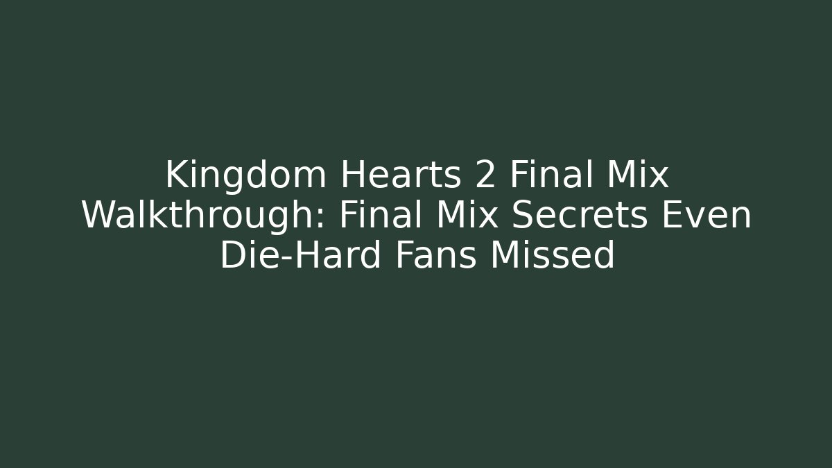 Kingdom Hearts 2 Final Mix Walkthrough: Final Mix Secrets Even Die-Hard Fans Missed