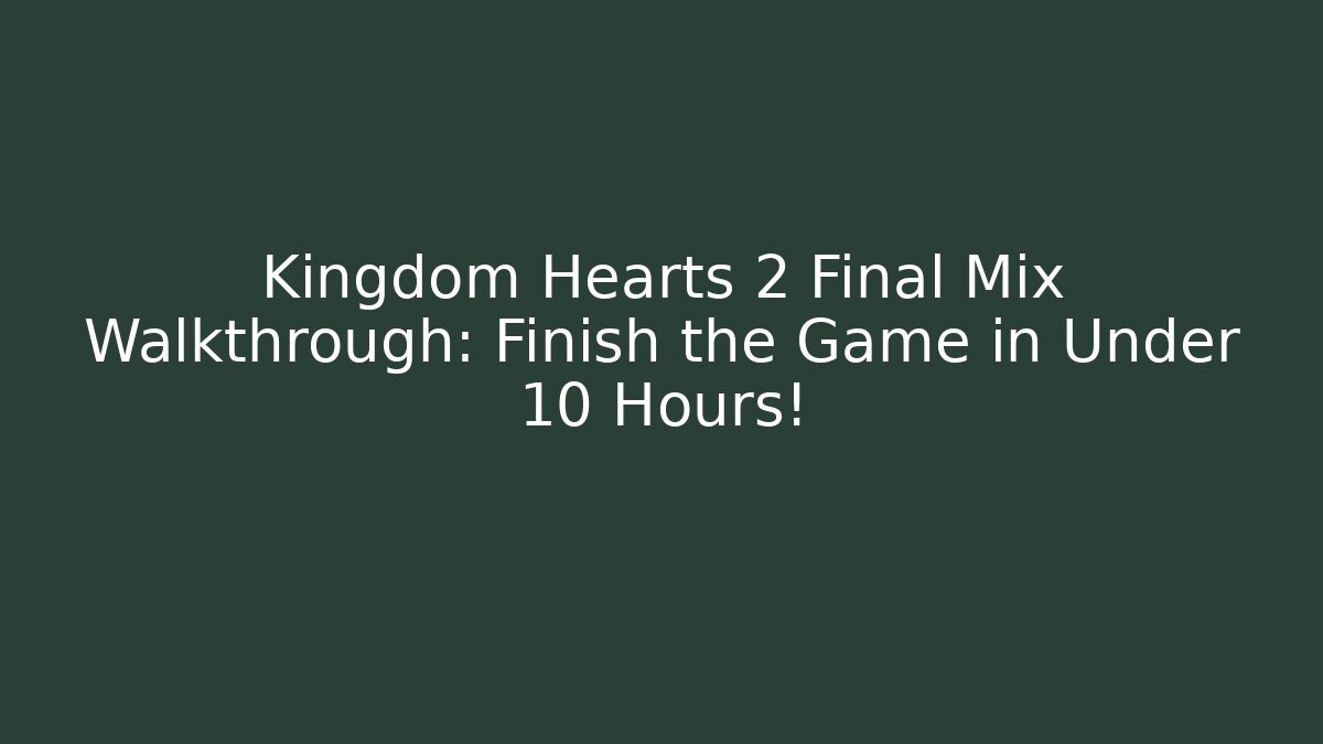 Kingdom Hearts 2 Final Mix Walkthrough: Finish the Game in Under 10 Hours! - Método de Aprovação