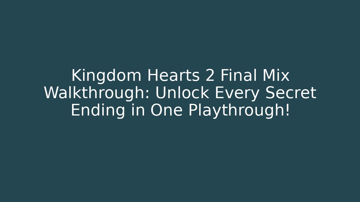 Kingdom Hearts 2 Final Mix Walkthrough: Unlock Every Secret Ending in One Playthrough!