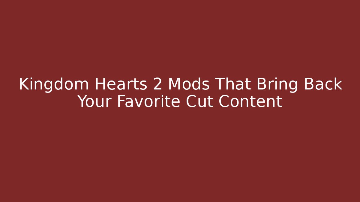 Kingdom Hearts 2 Mods That Bring Back Your Favorite Cut Content
