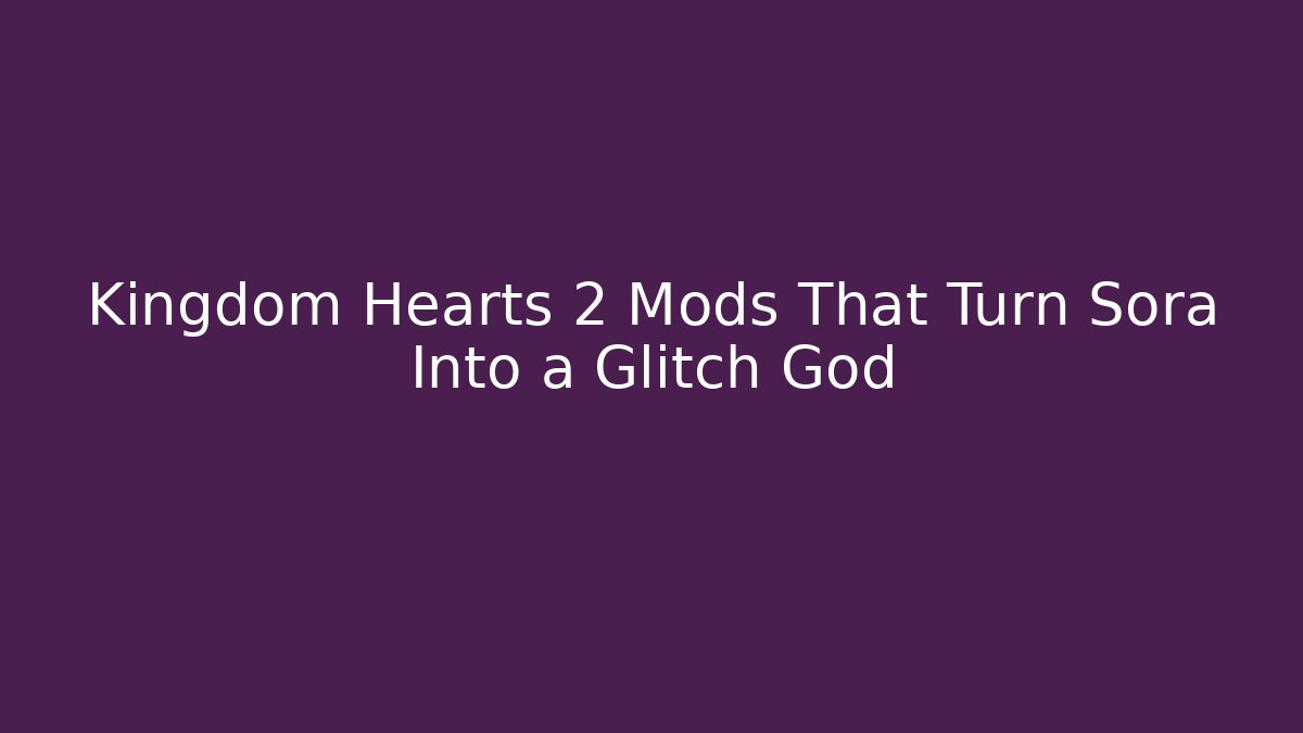 Kingdom Hearts 2 Mods That Turn Sora Into a Glitch God