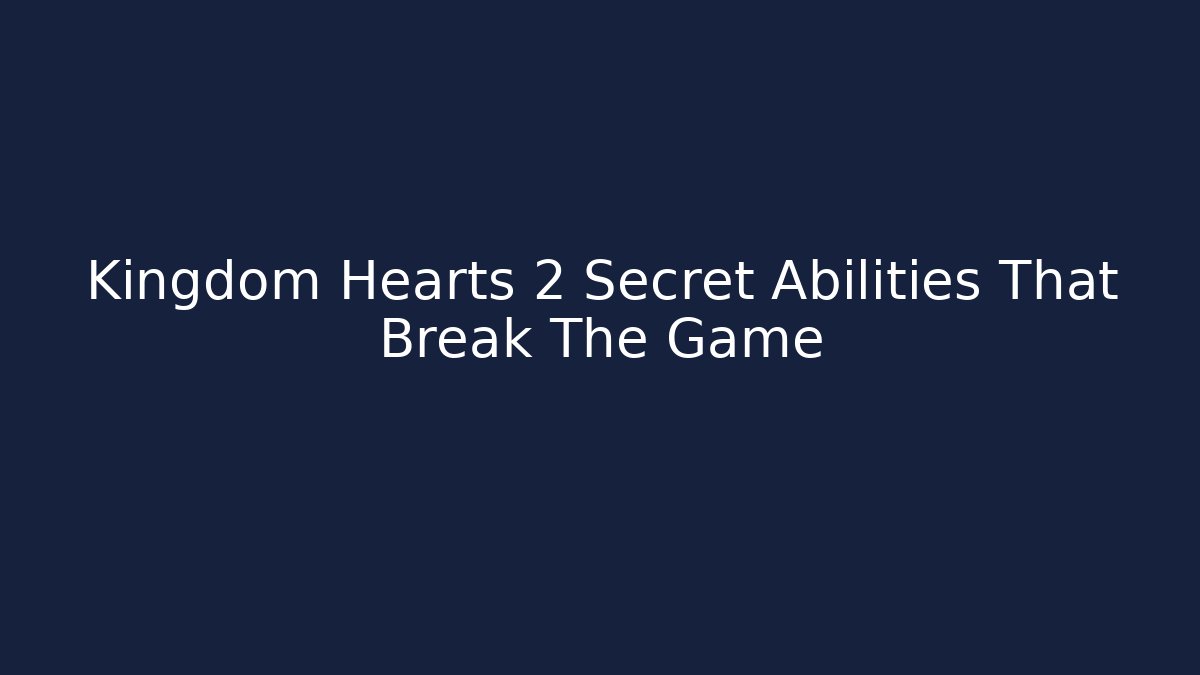 Kingdom Hearts 2 Secret Abilities That Break The Game