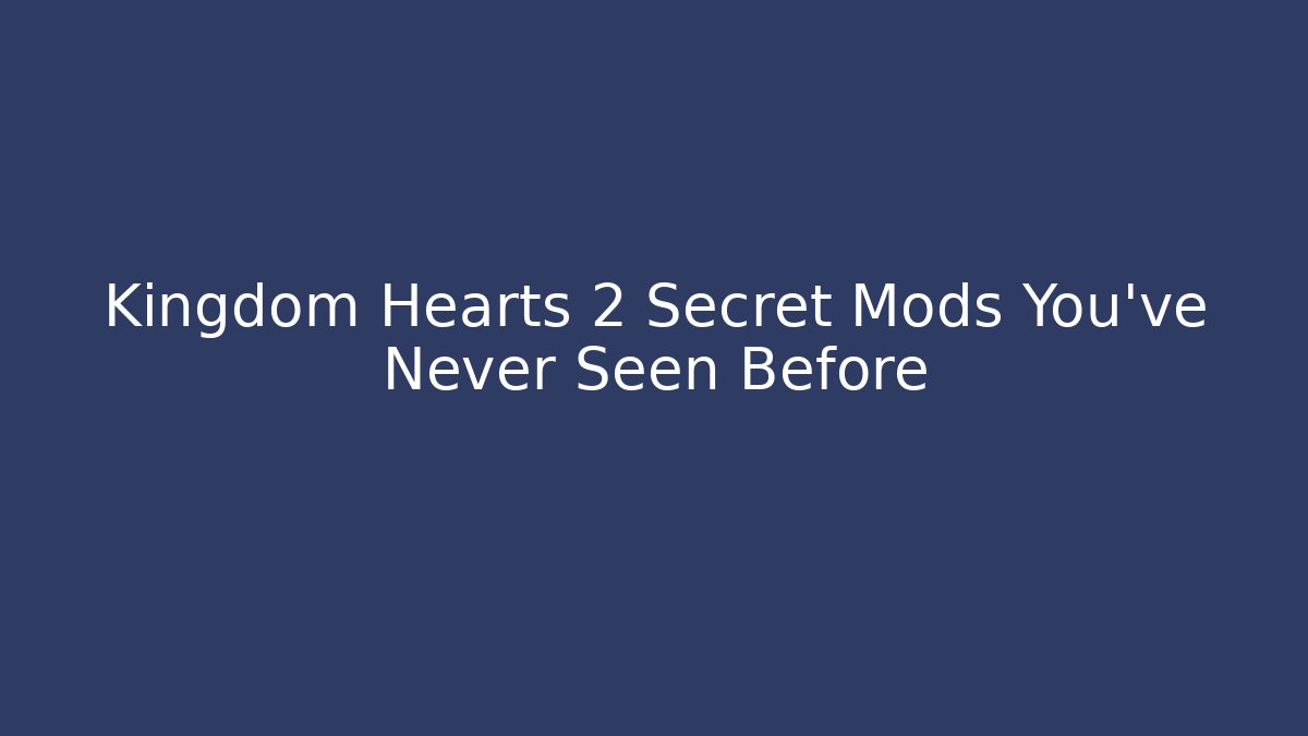 Kingdom Hearts 2 Secret Mods You’ve Never Seen Before