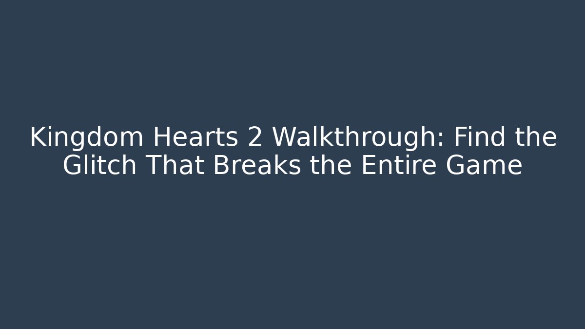 Kingdom Hearts 2 Walkthrough: Find the Glitch That Breaks the Entire Game