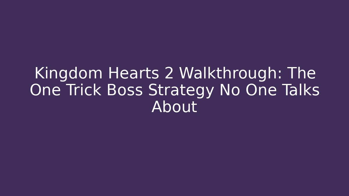 Kingdom Hearts 2 Walkthrough: The One Trick Boss Strategy No One Talks About