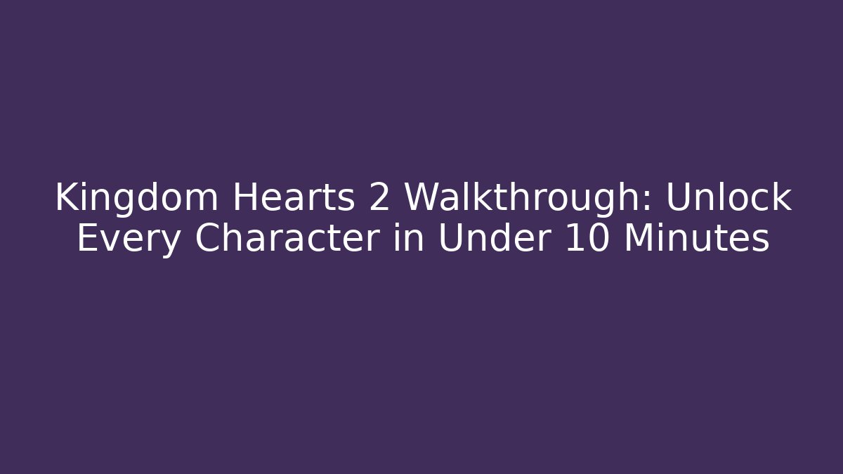 Kingdom Hearts 2 Walkthrough: Unlock Every Character in Under 10 Minutes