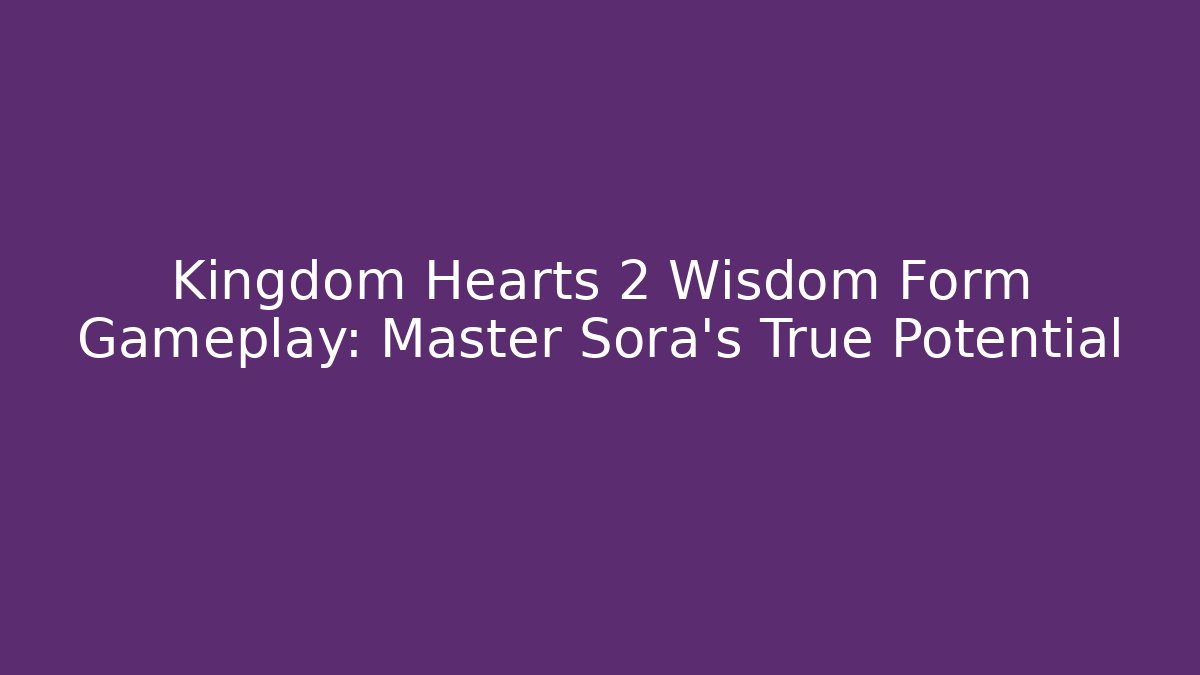 Kingdom Hearts 2 Wisdom Form Gameplay: Master Sora's True Potential