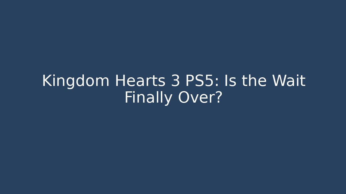 Kingdom Hearts 3 PS5: Is the Wait Finally Over?