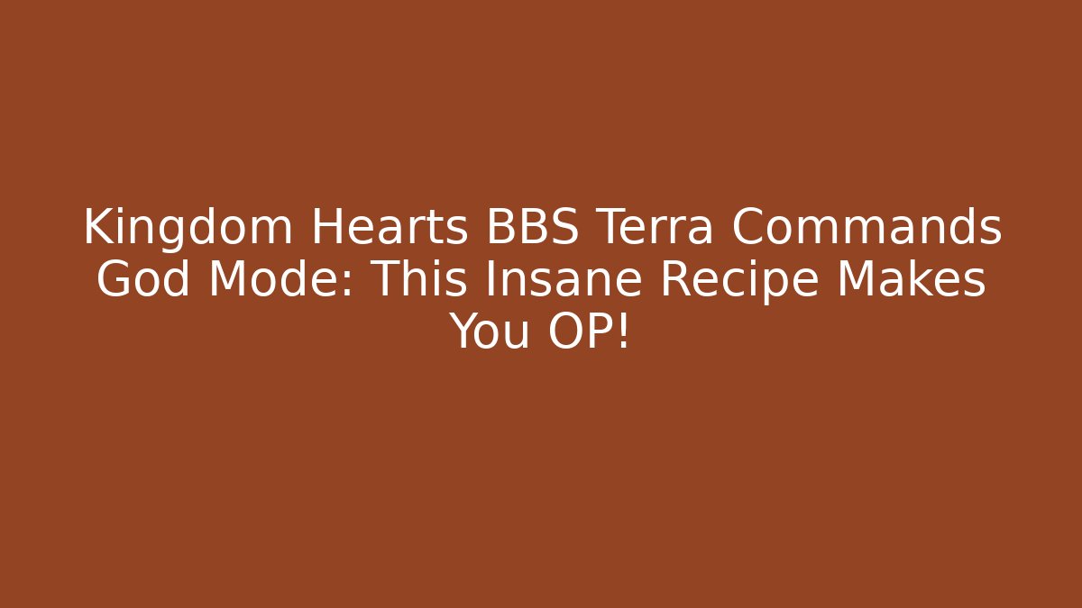 Kingdom Hearts BBS Terra Commands God Mode: This Insane Recipe Makes You OP!