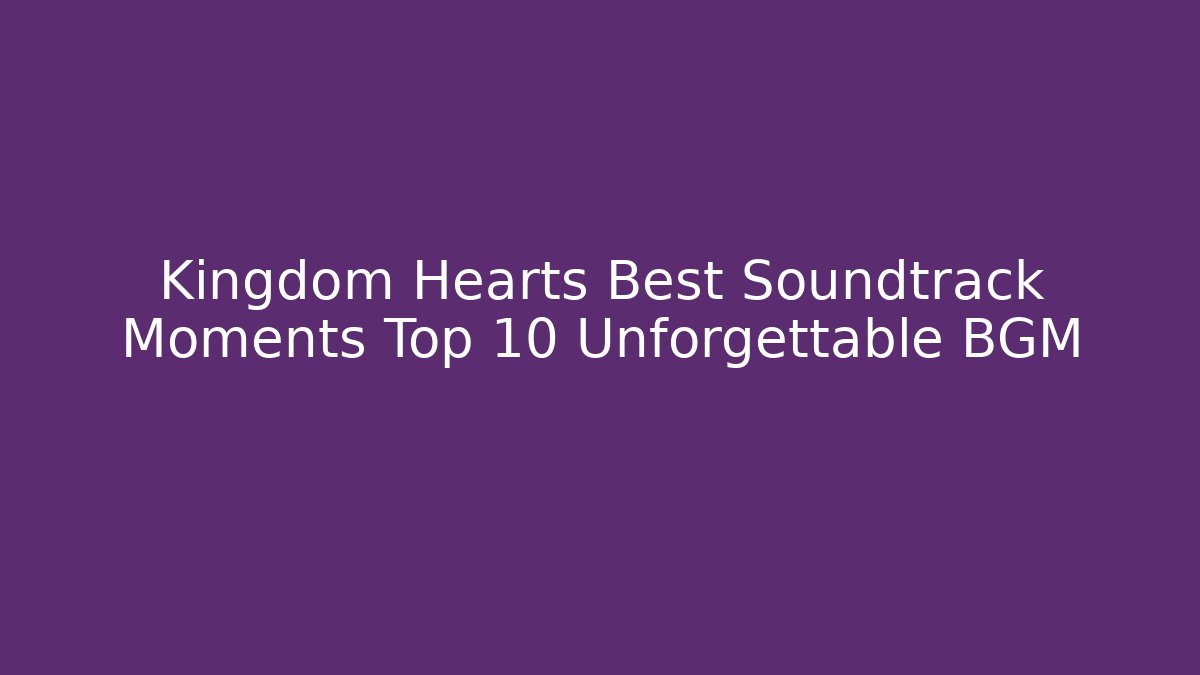 Kingdom Hearts Best Soundtrack Moments Top 10 Unforgettable BGM - Método de Aprovação