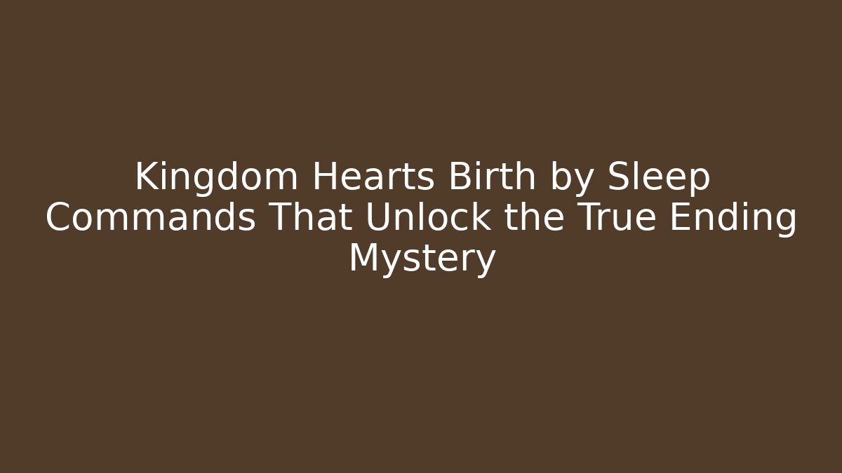 Kingdom Hearts Birth by Sleep Commands That Unlock the True Ending Mystery