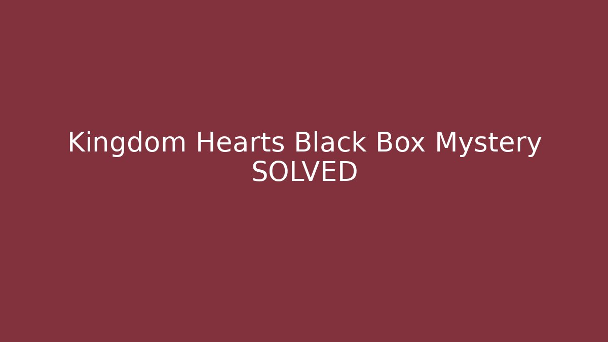 Kingdom Hearts Black Box Mystery SOLVED