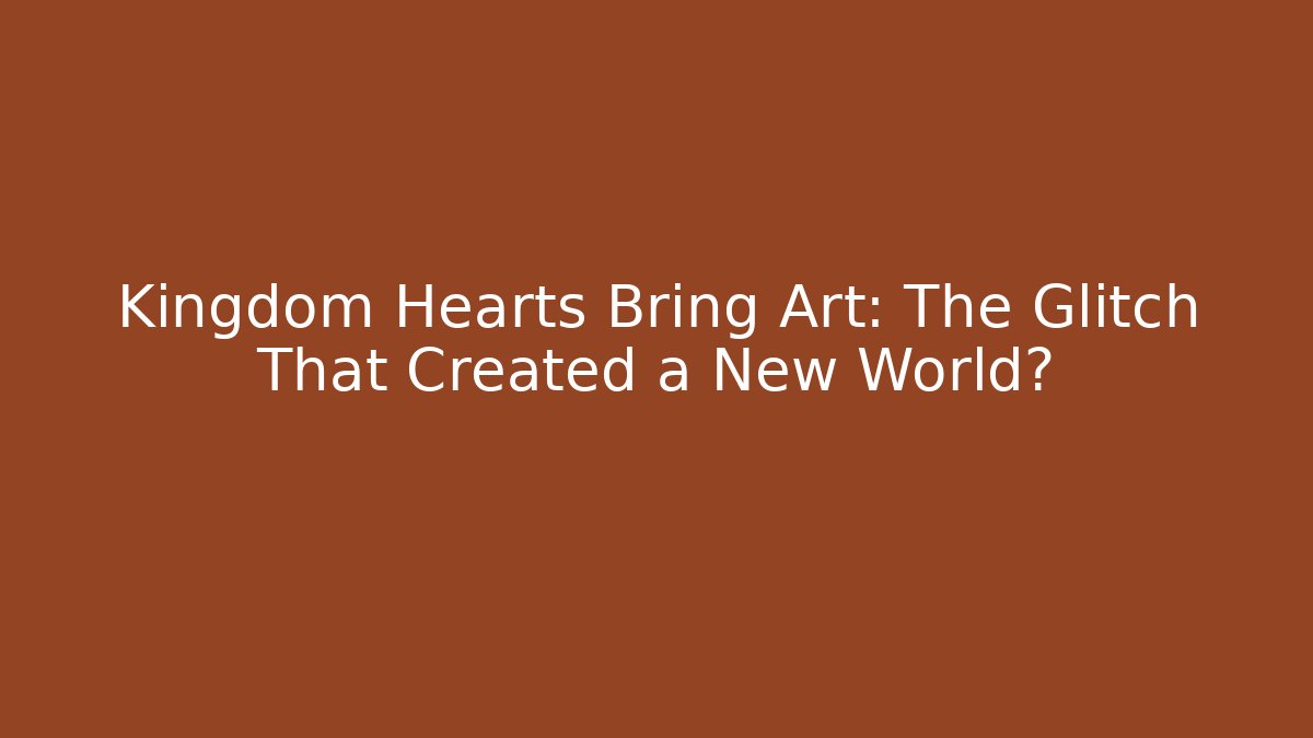 Kingdom Hearts Bring Art: The Glitch That Created a New World?