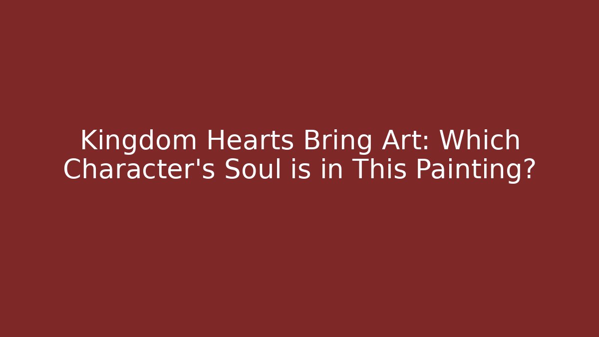 Kingdom Hearts Bring Art: Which Character's Soul is in This Painting?