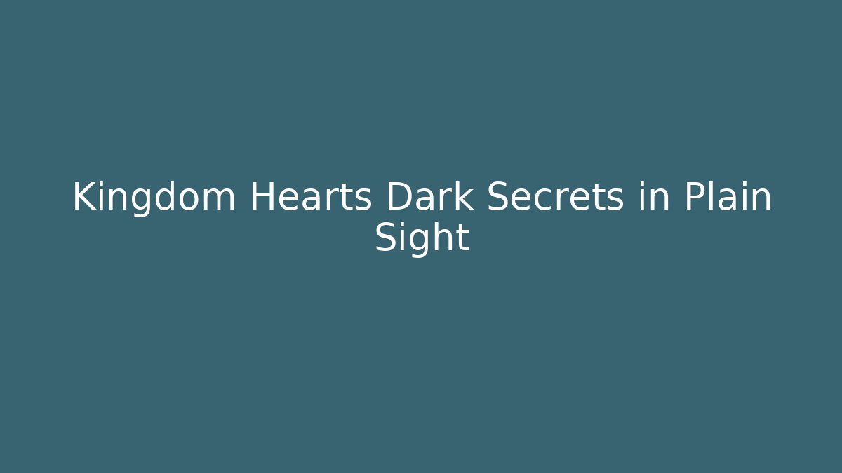 Kingdom Hearts Dark Secrets in Plain Sight