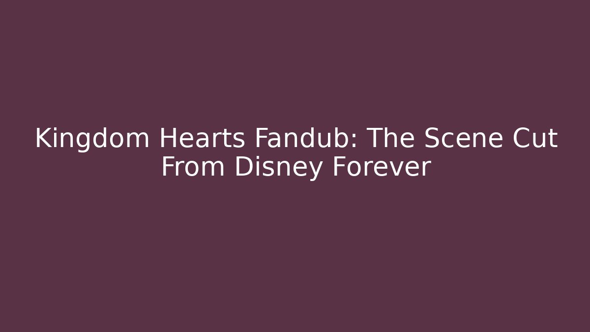 Kingdom Hearts Fandub: The Scene Cut From Disney Forever