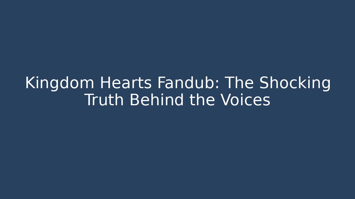 Kingdom Hearts Fandub: The Shocking Truth Behind the Voices